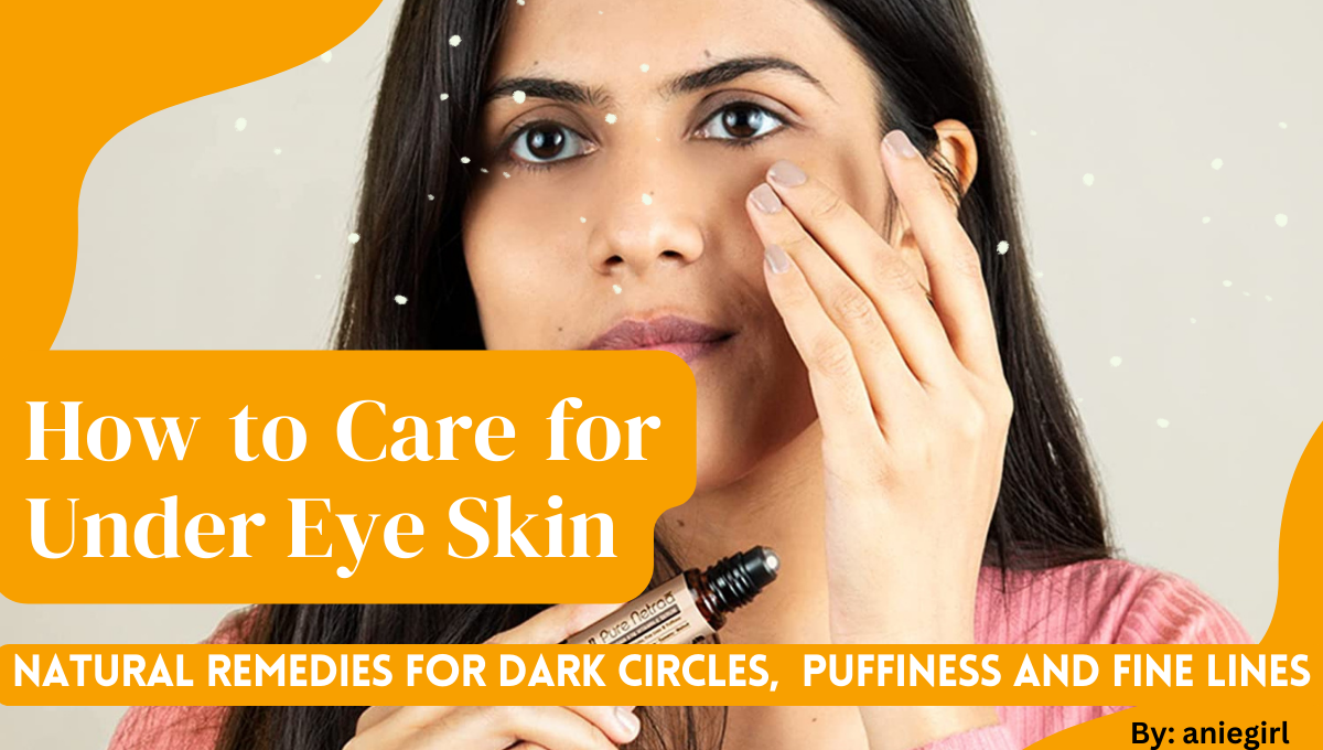 How to Care for Under Eye Skin: Natural Remedies for Dark Circles, Puffiness and Fine Lines